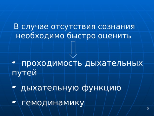 В случае отсутствия сознания необходимо быстро оценить    проходимость дыхательных путей   дыхательную функцию    гемодинамику 6