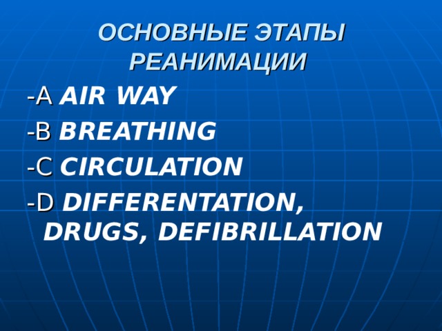 ОСНОВНЫЕ ЭТАПЫ РЕАНИМАЦИИ   - A AIR  WAY -B BREATHING -C CIRCULATION -D DIFFERENTATION , DRUGS , DEFIBRILLATION