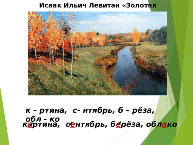 Исаак Ильич Левитан «Золотая осень» к – ртина, с- нтябрь, б – рёза, обл - ко к а ртина, с е нтябрь, б е рёза, обл а ко