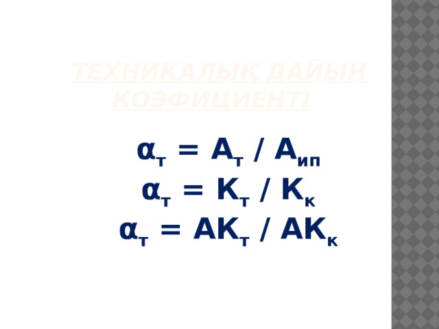 Техникалық дайын коэфициенті     α т = А т / А ип α т = К т / К к α т = АК т / АК к