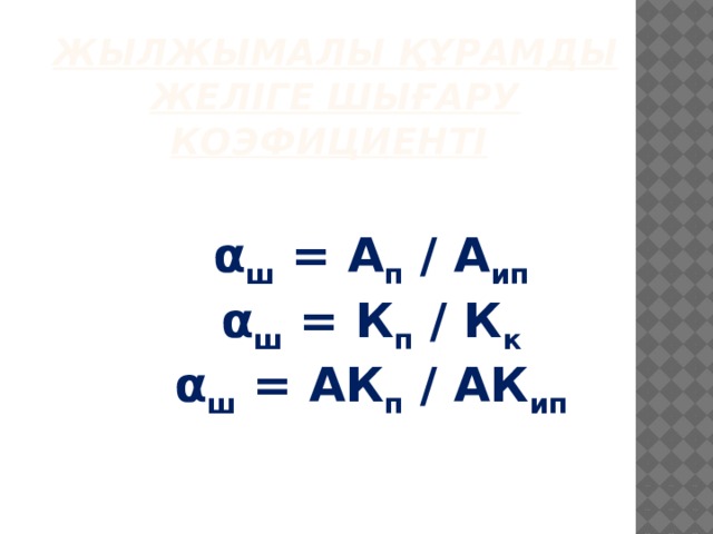 Жылжымалы құрамды желіге шығару коэфициенті  α ш = А п / А ип α ш = К п / К к α ш = АК п / АК ип