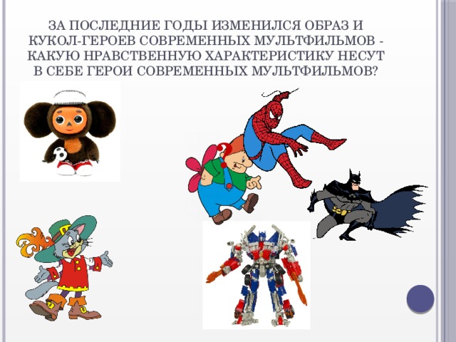 За последние годы изменился образ и кукол-героев современных мультфильмов - какую нравственную характеристику несут в себе герои современных мультфильмов?   ?