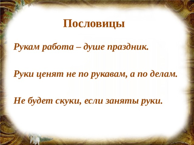 Пословицы Рукам работа – душе праздник.  Руки ценят не по рукавам, а по делам.  Не будет скуки, если заняты руки.