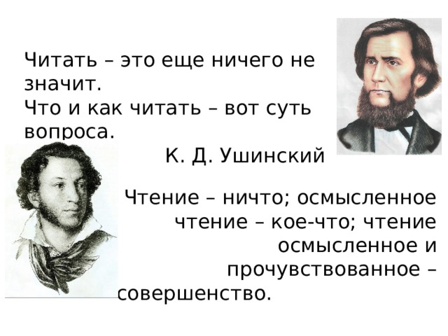 Читать – это еще ничего не значит. Что и как читать – вот суть вопроса. К. Д. Ушинский Чтение – ничто; осмысленное чтение – кое-что; чтение осмысленное и прочувствованное – совершенство. А. С. Пушкин