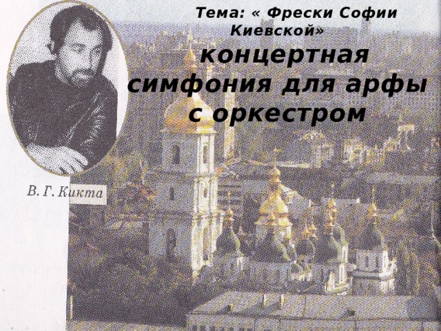 Тема: « Фрески Софии Киевской»  концертная симфония для арфы с оркестром