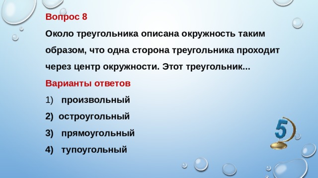 Вопрос 8 Около треугольника описана окружность таким образом, что одна сторона треугольника проходит через центр окружности. Этот треугольник... Варианты ответов