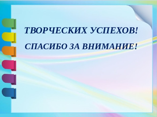 ТВОРЧЕСКИХ УСПЕХОВ! СПАСИБО ЗА ВНИМАНИЕ!