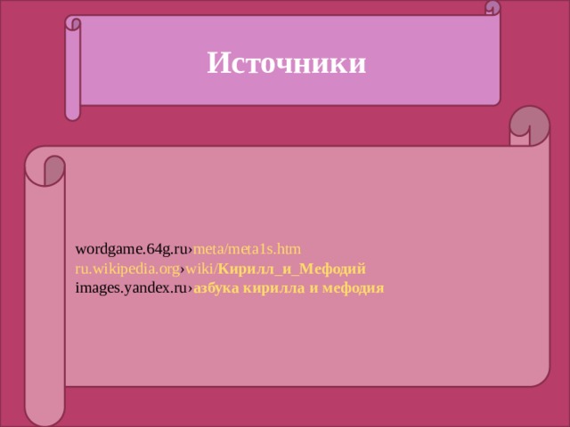 Источники wordgame.64g.ru › meta/meta1s.htm ru.wikipedia.org › wiki / Кирилл _ и _ Мефодий images.yandex.ru › азбука  кирилла  и  мефодия