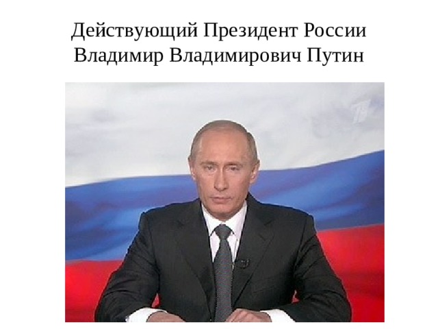 Действующий Президент России  Владимир Владимирович Путин
