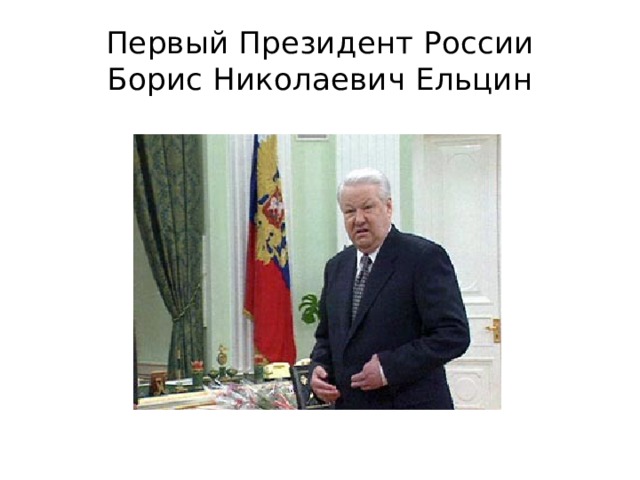 Первый Президент России  Борис Николаевич Ельцин