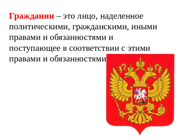 Гражданин  – это лицо, наделенное политическими, гражданскими, иными правами и обязанностями и поступающее в соответствии с этими правами и обязанностями.