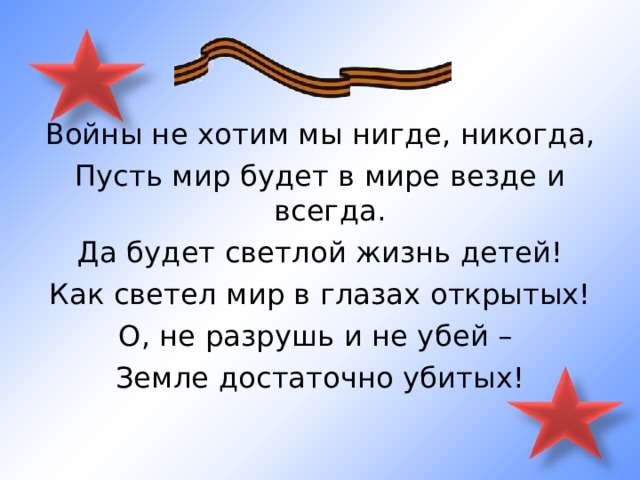 Войны не хотим мы нигде, никогда, Пусть мир будет в мире везде и всегда. Да будет светлой жизнь детей! Как светел мир в глазах открытых! О, не разрушь и не убей – Земле достаточно убитых!