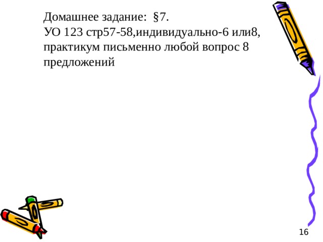 Домашнее задание: §7. УО 123 стр57-58,индивидуально-6 или8, практикум письменно любой вопрос 8 предложений 16