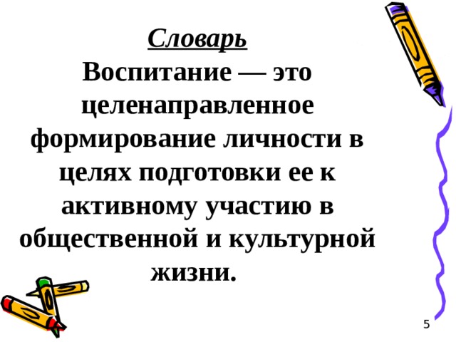 Словарь Воспитание — это целенаправленное формирование личности в целях подготовки ее к активному участию в общественной и культурной жизни. 5