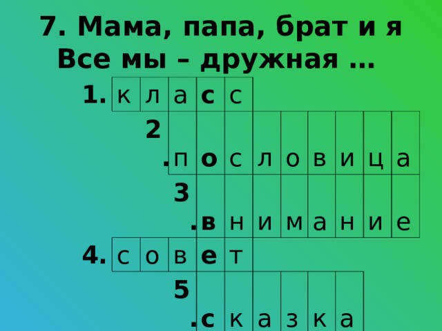 7. Мама, папа, брат и я  Все мы – дружная … 1. к л а 4. 2. п с с о о 6. с 3. в п с 7. в н о л 5. е т р о и с т к в м ф и а а ц з е н л а и к а ь е