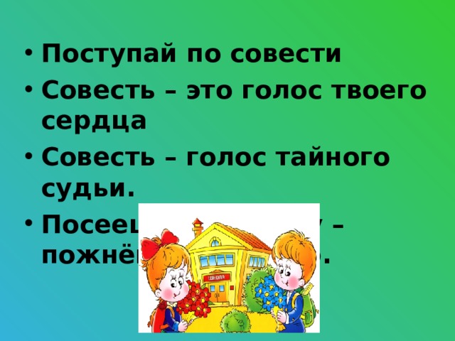 Поступай по совести Совесть – это голос твоего сердца Совесть – голос тайного судьи. Посеешь привычку – пожнёшь характер.