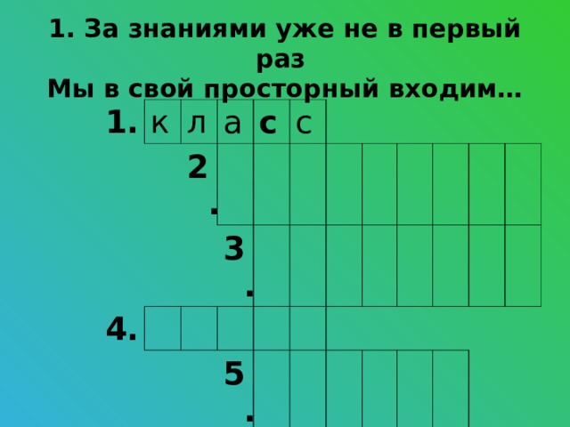 1. За знаниями уже не в первый раз  Мы в свой просторный входим… 1. к л а 2. 4. с с 3. 6. 7. 5.