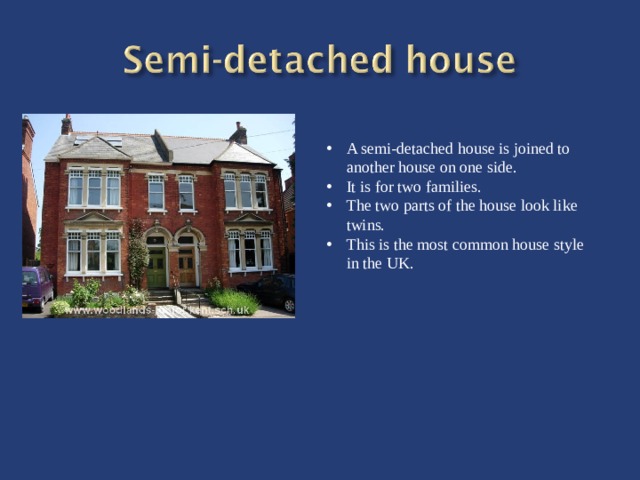 A semi-detached house is joined to another house on one side. It is for two families. The two parts of the house look like twins. This is the most common house style in the UK.
