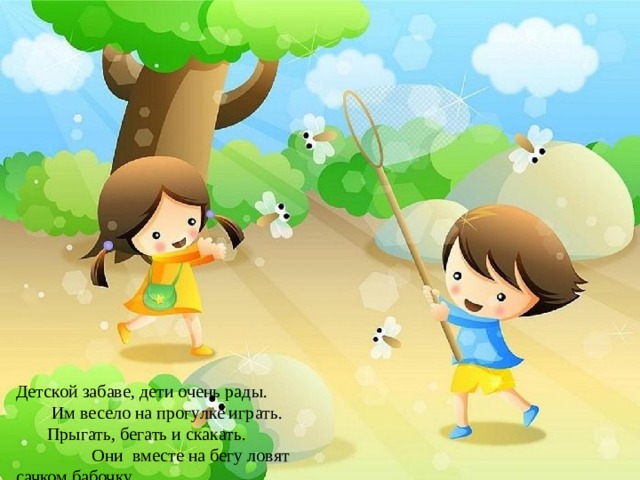 Детской забаве, дети очень рады. Им весело на прогулке играть. Прыгать, бегать и скакать. Они вместе на бегу ловят сачком бабочку.