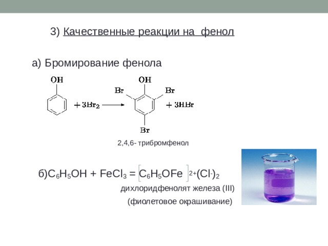 3) Качественные реакции на фенол  а) Бромирование фенола  2,4,6- трибромфенол  б) C 6 H 5 OH + FeCl 3 =  C 6 H 5 OFe 2+ (Cl - ) 2  дихлоридфенолят железа ( III)   ( фиолетовое окрашивание)