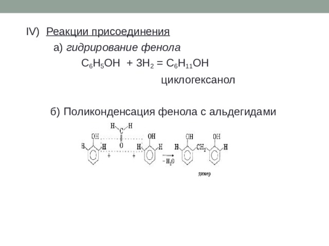 IV)  Реакции присоединения    а) гидрирование фенола   C 6 H 5 OH + 3H 2 = C 6 H 11 OH  циклогексанол  б) Поликонденсация фенола с альдегидами