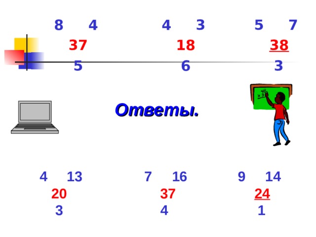 8 4 4 3 5 7   37 18  38  5 6 3  Ответы.  13 7 16 9 14  20 37 24  3 4 1