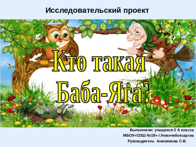 Исследовательский проект  Выполнили: учащиеся 2 А класса МБОУ«СОШ №19» г.Новочебоксарска  Руководитель Анисимова С.В.