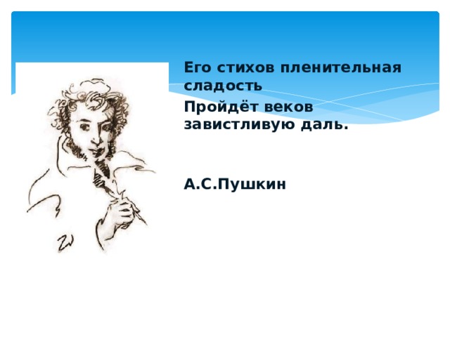 Его стихов пленительная сладость Пройдёт веков завистливую даль.   А.С.Пушкин