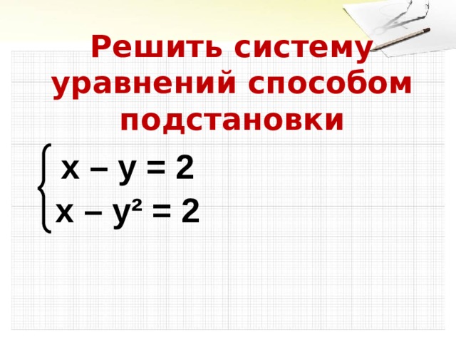 Решить систему уравнений способом подстановки х – у = 2 х – у² = 2 9