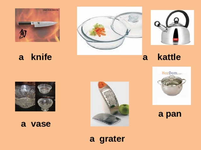 a knife a kattle a pan a vase a grater