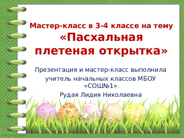 Мастер-класс в 3-4 классе на тему «Пасхальная плетеная открытка» Презентация и мастер-класс выполнила учитель начальных классов МБОУ «СОШ№1» Рудая Лидия Николаевна