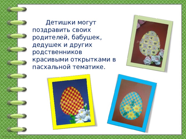 Детишки могут поздравить своих родителей, бабушек, дедушек и других родственников  красивыми открытками в пасхальной тематике.