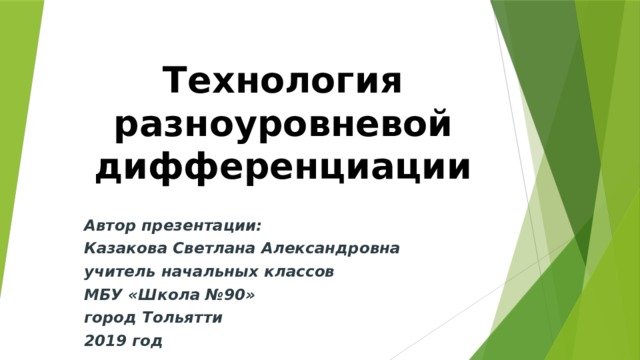 Технология разноуровневой дифференциации Автор презентации: Казакова Светлана Александровна учитель начальных классов МБУ «Школа №90» город Тольятти 2019 год