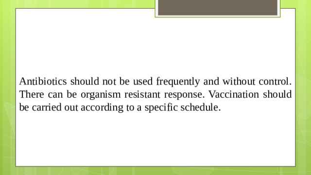 Antibiotics should not be used frequently and without control. There can be organism resistant response. Vaccination should be carried out according to a specific schedule.