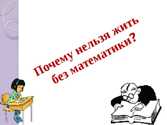 Почему нельзя жить  без математики ?