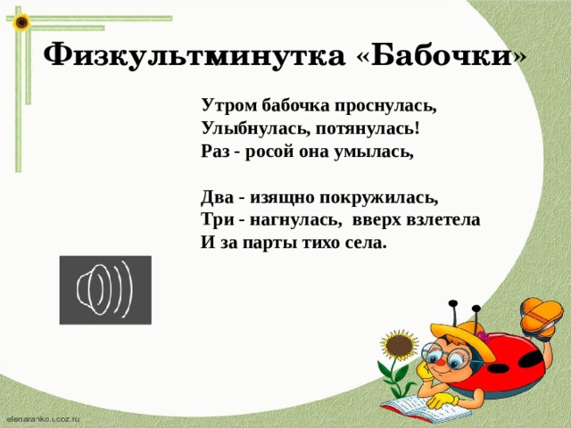 Физкультминутка «Бабочки» Утром бабочка проснулась, Улыбнулась, потянулась! Раз - росой она умылась,  Два - изящно покружилась, Три - нагнулась, вверх взлетела И за парты тихо села.