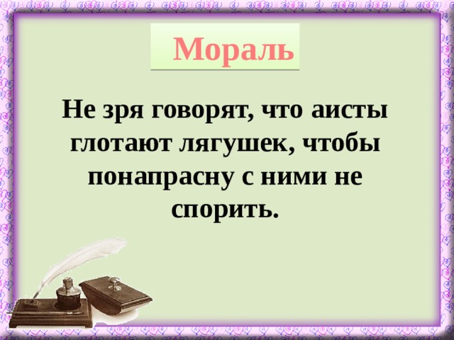 Мораль Не зря говорят, что аисты глотают лягушек, чтобы понапрасну с ними не спорить.