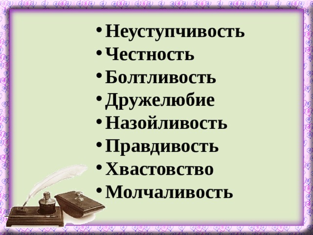 Неуступчивость Честность Болтливость Дружелюбие Назойливость Правдивость Хвастовство Молчаливость