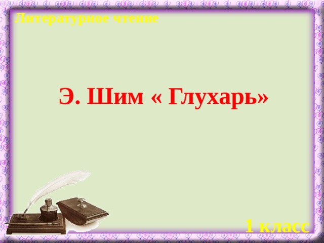 Литературное чтение Э. Шим « Глухарь»  1 класс