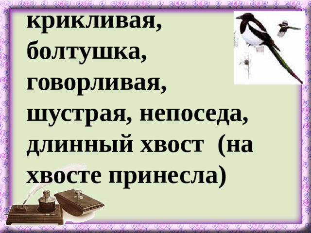 крикливая, болтушка, говорливая, шустрая, непоседа, длинный хвост (на хвосте принесла)