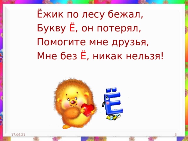 Ёжик по лесу бежал, Букву Ё , он потерял, Помогите мне друзья, Мне без Ё , никак нельзя! 17.06.21