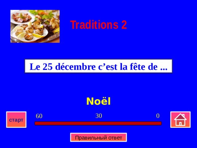 Traditions  2 Le 25 décembre c’est la fête de ... Noël 0 30 60 старт Правильный ответ