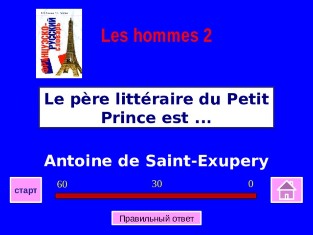 Les hommes 2 Le père littéraire du Petit Prince est ... Antoine de Saint-Exupery 0 30 60 старт Правильный ответ