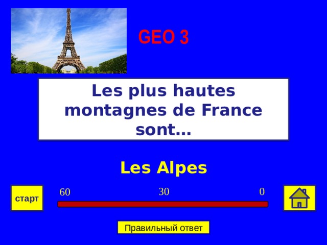 GEO  3 Les plus hautes montagnes de France sont… Les Alpes 0 30 60 старт Правильный ответ