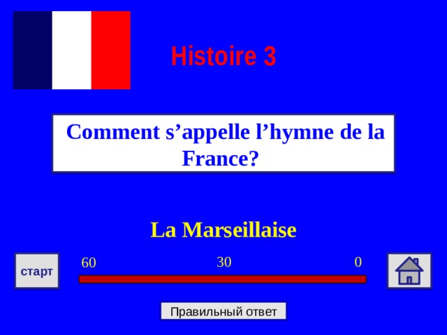 Histoire  3   Comment s’appelle l’hymne de la France? La Marseillaise 0 30 60 старт Правильный ответ