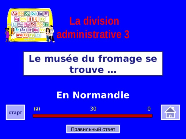 La division administrative 3 Le musée du fromage se trouve … En Normandie 0 30 60 старт Правильный ответ