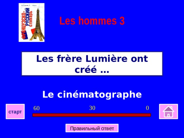 Les hommes 3 Les frère Lumière ont créé … Le cinématographe 0 30 60 старт Правильный ответ