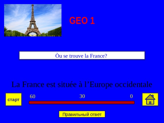 GEO 1 Òu se trouve la France? La France est située à l’Europe occidentale 0 30 60 старт Правильный ответ