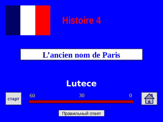 Histoire  4 L’ ancien nom de Paris Lutece 0 30 60 старт Правильный ответ