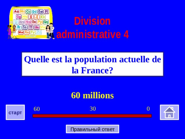 Division administrative  4 Quelle est la population actuelle de la France? 60 millions 0 30 60 старт Правильный ответ